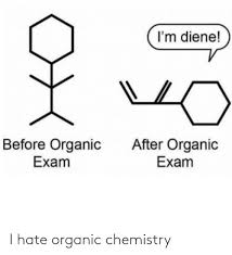 I'm Diene! After Organic Before Organic Exam Exam I Hate Organic Chemistry  | Chemistry Meme on ME.ME