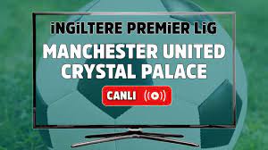 CANLI İZLE Manchester United Crystal Palace maçı S Sport şifresiz izle  Manchester United Crystal Palace şifresiz canlı maç izle - Tv100 Spor