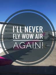 Why I Will Never Fly Wow Air Again And You Shouldnt Either