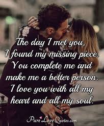 Explore our collection of motivational and famous quotes by authors you know and love. The Day I Met You I Found My Missing Piece You Complete Me And Make Me A Purelovequotes