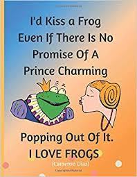 See more ideas about frog quotes, frog, funny frogs. I D Kiss A Frog Even If There Is No Promise Of A Prince Charming Popping Out Of It I Love Frogs Funny Leapling Quote For Her Blank College Ruled Plans Ideas