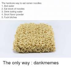 I'm also sharing plenty of tips and shortcuts to help you make the perfect classic chicken shoyu ramen bowl, with a delicious soy sauce chicken broth, topped with. T He Hardcore Way To Eat Ramen Noodles 1 Boil Water 2 Eat Block Of Noodles 3 Drink Boiling Water 4 Snort Flavor Powder 5 Fuck Bitches The Only Way Dankmemes Ramen Meme On Me Me