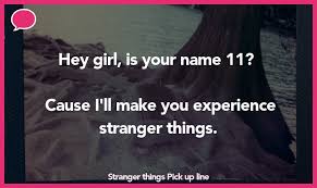 Sure, they're cheesy, corny, cute and even a little bit dirty (sorry, we had to throw a harry potter pick up line in there), but in the end, they're all funny and a few are hilarious. 50 Stranger Things Pick Up Lines The Pickup Lines