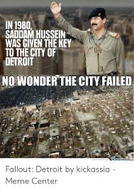 Saddam hussein's hiding place refers to a 2003 infographic by bbc that depicts iraqi dictator saddam hussein's hiding place. In 1980 Saddam Hussein Was Given The Key To The City Of Detroit No Wonder The City Failed Meme Centere Memecentercom Fallout Detroit By Kickassia Meme Center Detroit Meme On Awwmemes Com