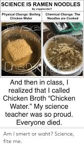 We'll tackle the important components of ramen — broth, seasoning, noodles, and toppings — with respect to our obsession. Science Is Ramen Noodles By Uapplecider7 Physical Change Boiling Chemical Change The Chicken Water Noodles Are Cooked And Then In Class I Realized That I Called Chicken Broth Chicken Water My Science