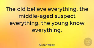 Wilde was a writer and poet from ireland. Oscar Wilde The Old Believe Everything The Middle Aged Suspect Quotetab