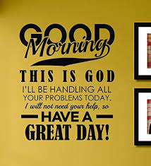 Amazing quotes to bring inspiration, personal good morning is a salutation that has been used for centuries on end in the english language. Amazon Com Good Morning This Is God I Ll Be Handling All Your Problems Today Vinyl Wall Decals Quotes Sayings Words Art Decor Lettering Vinyl Wall Art Inspirational Uplifting Baby