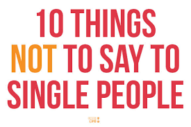 There's no better roast than a roast between good friends, and this is most definitely a list from which you can bounce off each other. 10 Things Not To Say To Single People Gimme Some Life