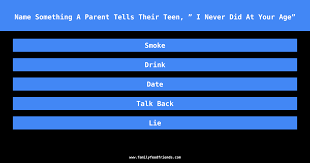 Yo wazz up my answer to that is: Family Feud Name Something A Parent Tells Their Teen I Never Did At Your Age Answer