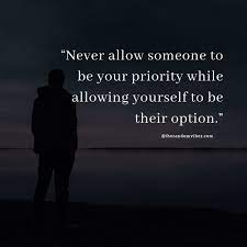 Don't make someone a priority in your life when you're only an option in theirs. 60 Relationship Priority Quotes And Sayings The Random Vibez