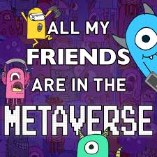 ALL MY FRIENDS ARE IN THE METAVERSE