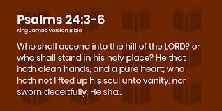 Psalms 24:3-6 KJV - Who shall ascend into the hill of the LORD? or who  shall stand in his holy place?
