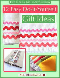 Following are some easy ideas that you can go for. How To Sew A Gift For Any Occasion 12 Easy Do It Yourself Gift Ideas Free Ebook Allfreesewing Com