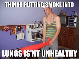 thinks putting smoke into lungs is&#39;nt unhealthy - BRANARDO - quickmeme via Relatably.com