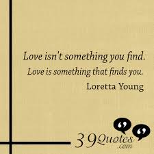 Loretta Young Love Isnt Something You Find Quotes. QuotesGram via Relatably.com