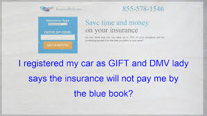 Similar to a suspension, your state may require. I Registered My Car As Gift And Dmv Lady Says The Insurance Will Not Pay Me By The Blue Book