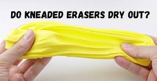do kneaded erasers dry out the