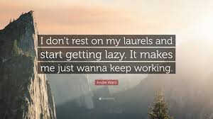 The trouble with all successful restaurants, however, is the tendency to rest on their laurels and stagnate. Andre Ward Quote I Don T Rest On My Laurels And Start Getting Lazy It Makes