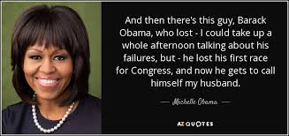 Michelle and barack obama have strived to be model parents. Michelle Obama Quote And Then There S This Guy Barack Obama Who Lost