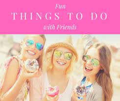 fun things to do with friends pairedlife