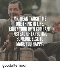 The older you get, the more you realise how happenstance… has helped to determine your path through life.. Mr Bean Taught Me One Thing In Life Enjoy Your Own Company Instead Of Expecting Someone Else To Make You Happy Onegoodquote Goodafternoon Life Meme On Me Me