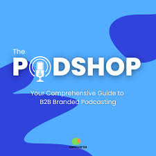 The PodShop: Your Comprehensive Guide to B2B Branded Podcasting