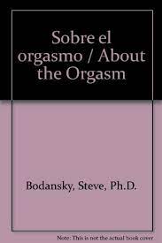 9788497596022: Sobre el orgasmo / About the Orgasm (Spanish Edition) -  Bodansky, Steve, Ph.D.; Bodansky, Vera: 8497596021 - AbeBooks