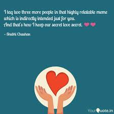 Explore our collection of motivational and famous quotes by authors you know and love.loving someone in secret can really be so frustrating but feels great.however, sometimes those feelings need to be kept under wraps.you. I Tag Two Three More Peop Quotes Writings By Shubhi Chauhan Yourquote