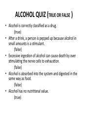 This means that alcohol slows the function of the central nervous system when it enters the body. Alcohol Quiz Alcohol Quiz True Or False As A Drug Alcohol Is Correctly Classied True A5er A Drink A Person Is Pepped Up Because Alcohol In Small Course Hero