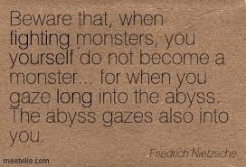 Whoever fights monsters should see to it that in the process he does not become a monster. Quotes About Abyss 254 Quotes