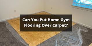 can you put home gym flooring over carpet