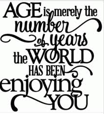 Age is merely the number of years the world has been enjoying you ... via Relatably.com