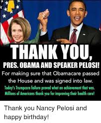 Other links that may interest you. Thank You Pres Obama Andspeakerpelosi For Making Sure That Obamacare Passed The House And Was Signed Into Law Today S Trumpcare Failure Proved What An Achievement That Was Millions Of Americans Thank You