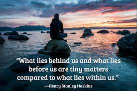 The better you feel about yourself, the less you feel the need to show off. What Lies Behind Us And What Lies Before Us Are Tiny Matters Compared To What Lies Within Us Henry Stanley Haskins Links Russpierson Com Quotes