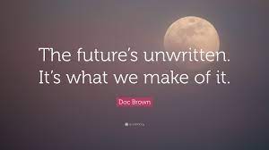 What will be will be. Doc Brown Quote The Future S Unwritten It S What We Make Of It