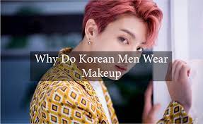 why do korean men wear makeup ubitto