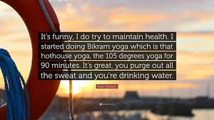90 warwick avenue • cranston, ri • phone: Bryan Cranston Quote It S Funny I Do Try To Maintain Health I Started Doing Bikram Yoga Which Is That Hothouse Yoga The 105 Degrees Yoga F