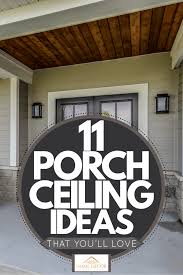 11 Porch Ceiling Ideas That You Ll Love