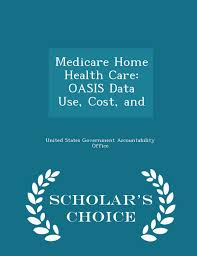 Medicare Home Health Care Oasis Data Use Cost And