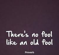 40. There's no fool like an old fool meaning in English