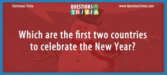 Test your knowledge on new year traditions and events in our fun triva . Question Which Are The First Two Countries To Celebrate The New Year