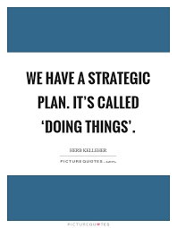 We have a strategic plan. It's called 'doing things' | Picture Quotes