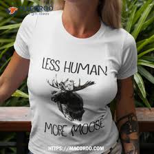 less human more moose shirt