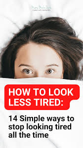 how to look less tired 14 simple ways