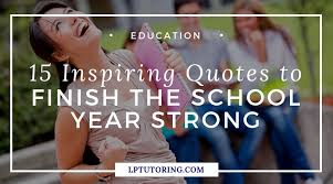 Read these sayings and proverbs to inspire yourself when you need motivation. 15 Inspiring Quotes To Finish The School Year Strong Lp Tutoring