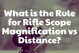 What Is The Rule For Rifle Scope Magnification Vs Distance