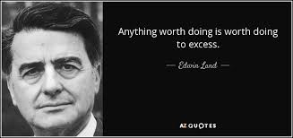 As well, anything worth saying is worth saying boldly (without fear, compromise or favour). Edwin Land Quote Anything Worth Doing Is Worth Doing To Excess