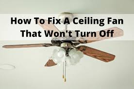 ceiling fan won t turn off here s how