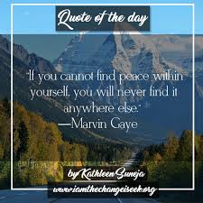 Click on any quote below to see it in context and find out where it falls on shmoop's pretentious scale. If You Cannot Find Peace Within Yourself You Will Never Find It Anywhere Else Marvin Gaye By I Am The Change I Seek Medium