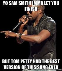 yo sam smith imma let you finish but tom petty had the best ... via Relatably.com